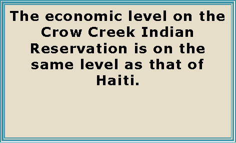 Text Box: The economic level on the Crow Creek Indian Reservation is on the same level as that of Haiti.